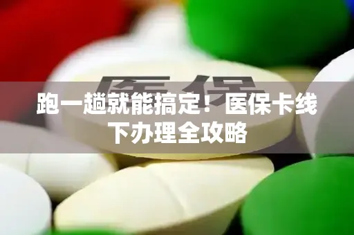 跑一趟就能搞定！医保卡线下办理全攻略